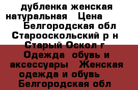 дубленка женская натуральная › Цена ­ 13 000 - Белгородская обл., Старооскольский р-н, Старый Оскол г. Одежда, обувь и аксессуары » Женская одежда и обувь   . Белгородская обл.